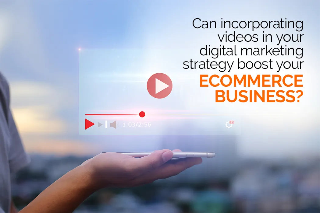 Can incorporating videos in your digital marketing strategy boost your e-commerce business?