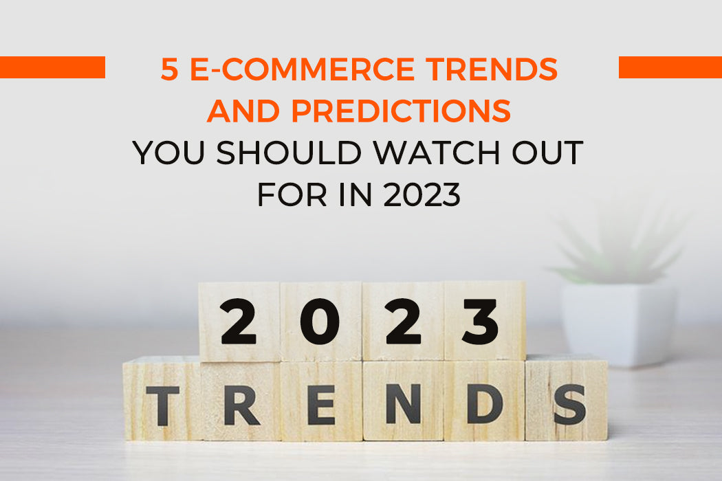 5 E-commerce Trends and Predictions You Should Watch Out For in 2023 ...
