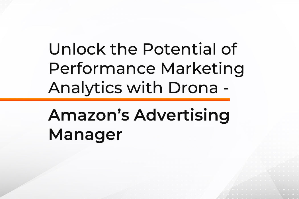 Unlock the Potential of Performance Marketing Analytics with Drona - Amazon's Advertising Manager